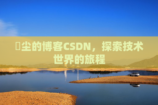 玦尘的博客CSDN,探索技术世界的旅程