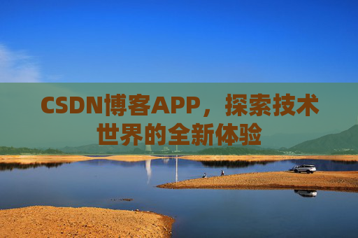 CSDN博客APP，探索技术世界的全新体验