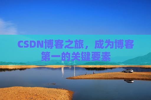 CSDN博客之旅，成为博客第一的关键要素